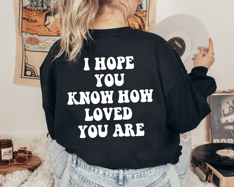 I Hope You Know How Loved You Are Sweatshirt