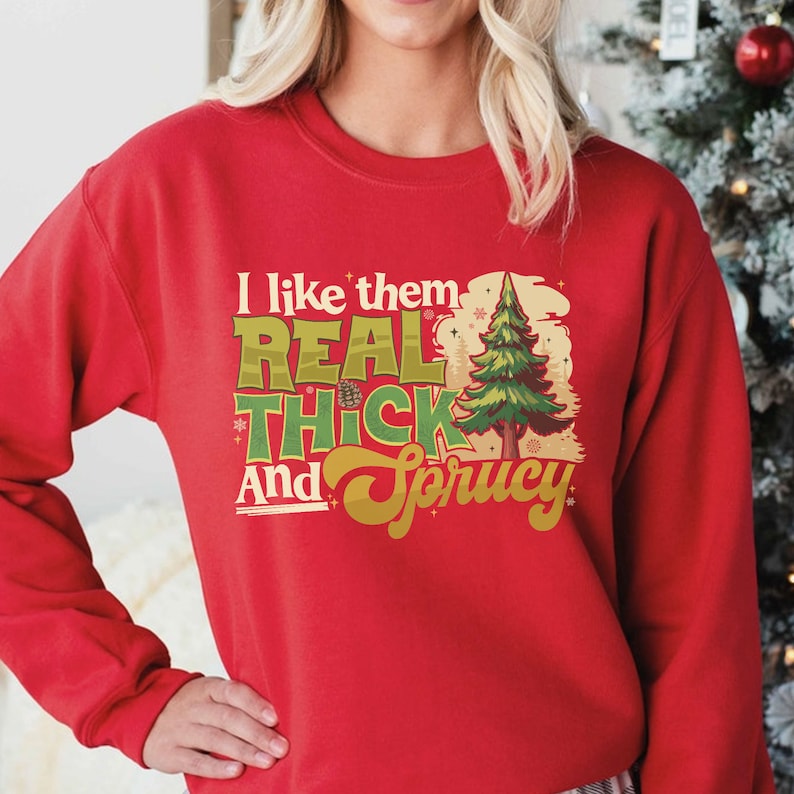 I Like Them Real Thick And Sprucey Christmas Sweatshirt