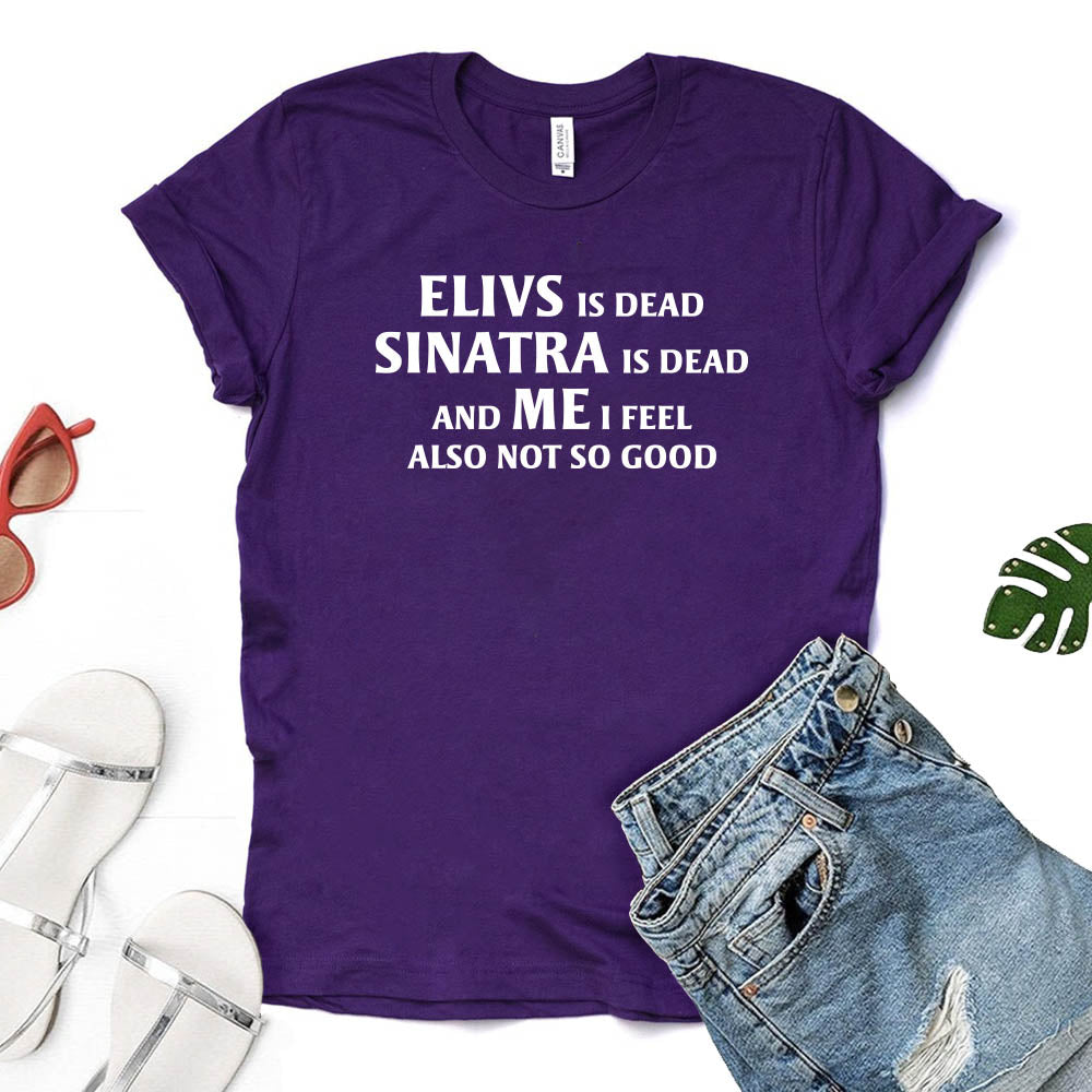 Elvis is Dead Sinatra Is Dead and Me I feel Not So Good T Shirt